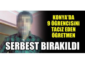 Konyada 9 öğrencisini taciz eden öğretmen serbest bırakıldı!