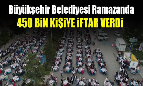 Büyükşehir Belediyesi Ramazanda 450 bin kişiye iftar verdi