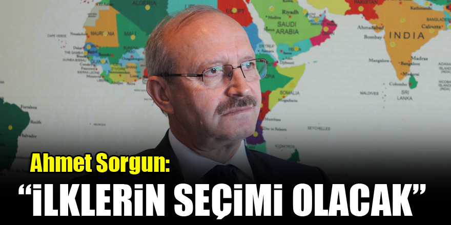 Ahmet Sorgun: İlklerin seçimi olacak