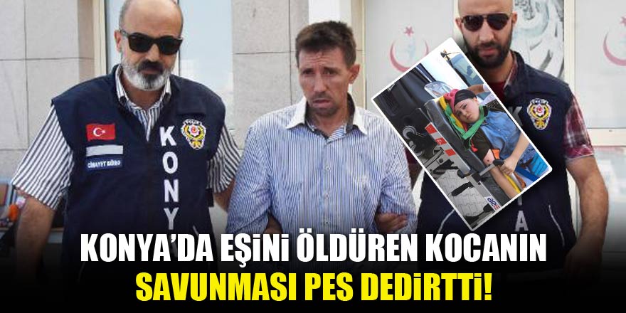 Konyada eşini öldüren kocanın savunması pes dedirtti