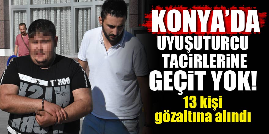 Konyada uyuşturucu tacirlerine geçit yok! 13 gözaltı