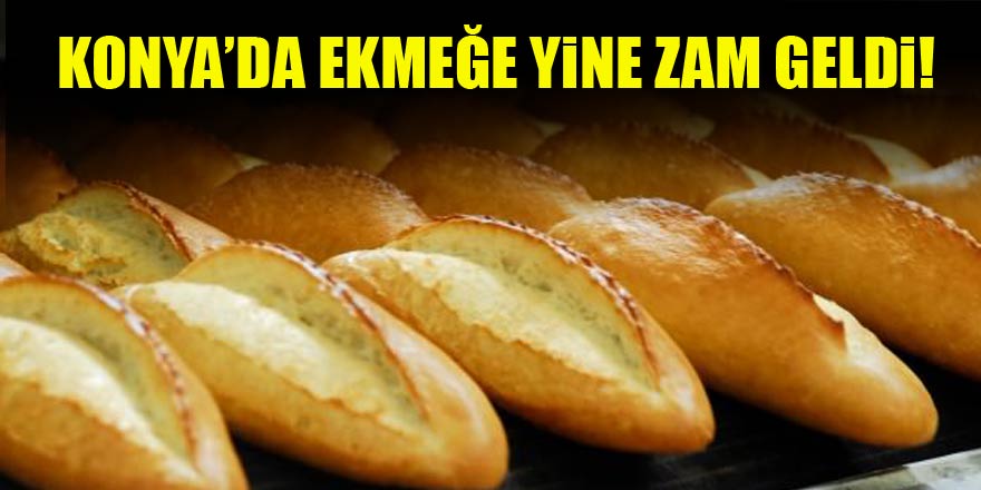 Konya’da ekmeğe yine zam geldi