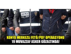 Konya merkezli FETÖ operasyonu: 19 muvazzaf asker gözaltında