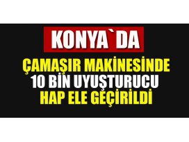 Konyada çamaşır makinesinde yaklaşık 10 bin uyuşturucu hap ele geçirildi