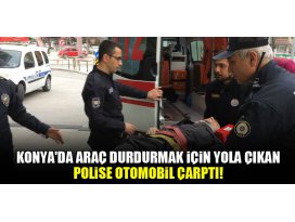 Konyada araç durdurmak için yola çıkan polise otomobil çarptı!