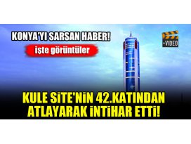 Konyayı sarsan haber...Kule Sitenin 42.katından atlayarak intihar etti!