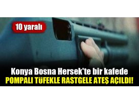 Konya Bosna Hersekte bir kafede pompalı tüfekle rastgele ateş açıldı! 10 yaralı