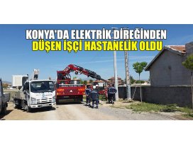 Konyada elektrik direğinden düşen işçi hastanelik oldu