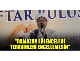 Diyanet İşleri Başkanı Erbaş: “Ramazan eğlenceleri teravihleri engellemesin”