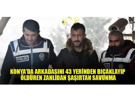 Konyada arkadaşını 43 yerinden bıçaklayıp öldüren zanlıdan şaşırtan savunma