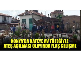 Konyada kafeye av tüfeğiyle ateş açılması olayında flaş gelişme