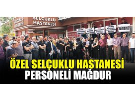 Konya Özel Selçuklu Hastanesi personeli mağdur