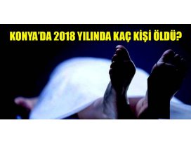 Konya’da 2018 yılında kaç kişi öldü?