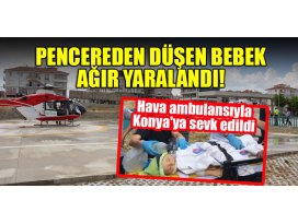 Pencereden düşen bebek ağır yaralandı! Hava ambulansıyla Konyaya sevk edildi