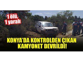 Konya’da kontrolden çıkan kamyonet devrildi: 1 ölü, 1 yaralı
