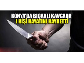 Konyada çıkan bıçaklı kavga da 1 kişi öldü