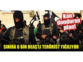 Kan donduran plan! Sınıra 6 bin DEAŞlı terörist yığılıyor