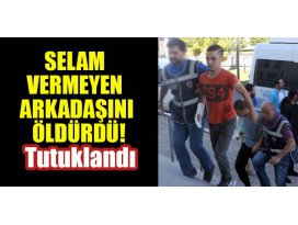 Selam vermeyen arkadaşını öldürdü,tutuklandı
