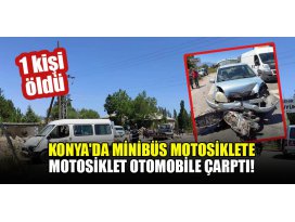 Konyada minibüs motosiklete,motosiklet otomobile çarptı: 1 ölü