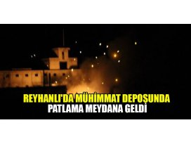 Reyhanlıda mühimmat deposunda patlama meydana geldi