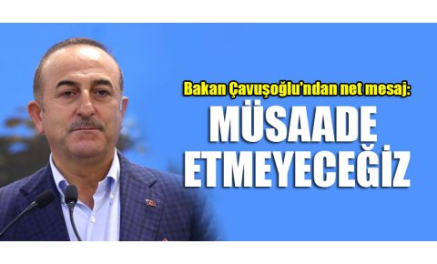 Bakan Çavuşoğlundan net mesaj: Müsaade etmeyeceğiz