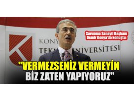 Savunma Sanayii Başkanı Demir Konyada konuştu: Vermezseniz vermeyin biz zaten yapıyoruz