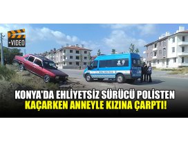Konyada ehliyetsiz sürücü polisten kaçarken anneyle kızına çarptı!