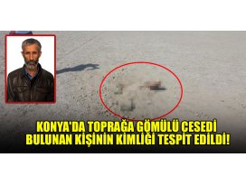 Konyada toprağa gömülü cesedi bulunan kişinin kimliği tespit edildi!