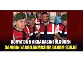 Konyada 5 akrabasını öldüren sanığın yargılanmasına devam edildi
