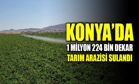 Konya’da 1 milyon 224 bin dekar tarım arazisi sulandı