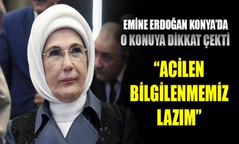 Emine Erdoğan Konyada o konuya dikkat çekti: Acilen bilgilenmemiz lazım