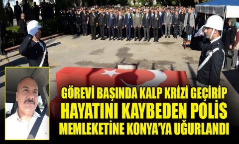 Görevi başında kalp krizi geçirerek hayatını kaybeden polis Konyaya uğurlandı