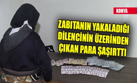 Konyada zabıtanın yakaladığı dilencinin üzerinden çıkan para şaşırttı