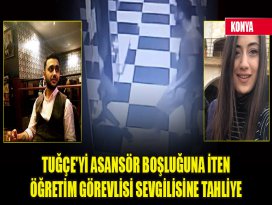 Tuğçeyi asansör boşluğuna iten öğretim görevlisi sevgilisine tahliye