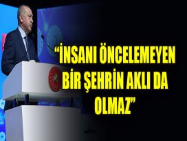 Erdoğan: İnsanı öncelemeyen bir şehrin aklı da olmaz
