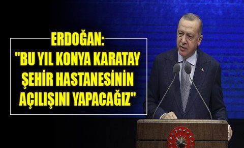 Erdoğan: Bu yıl Konya Karatay Şehir Hastanesinin açılışını yapacağız