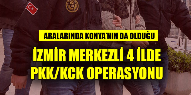 İzmir merkezli 4 ilde PKK/KCK operasyonu