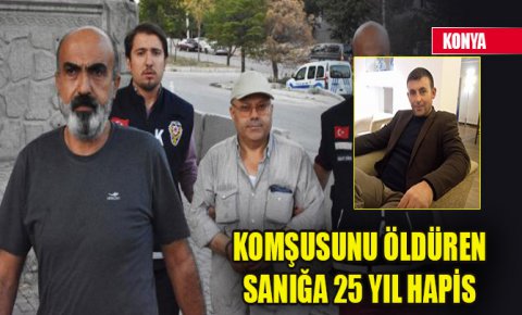 Konyada komşusunu öldüren sanığa 25 yıl hapis