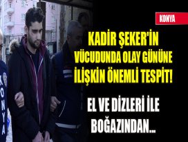 Kadir Şekerin vücudunda olay gününe ilişkin önemli tespit! El ve dizleri ile boğazından...