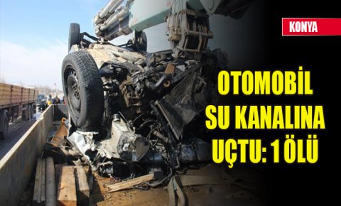 Konyada kontrolden çıkan otomobil sulama kanalına uçtu: 1 ölü