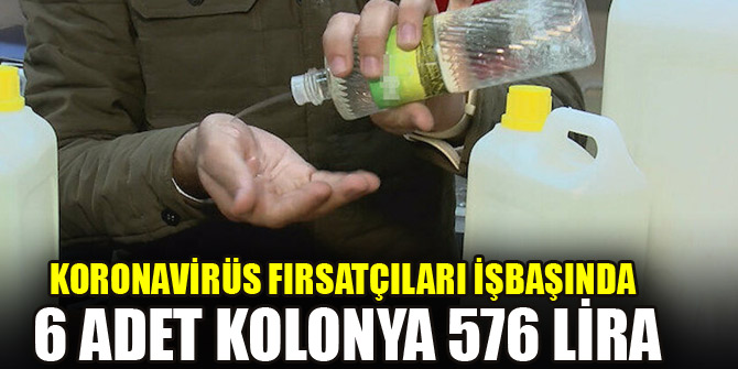 Koronavirüs fırsatçıları işbaşında: 6 adet kolonya 576 lira
