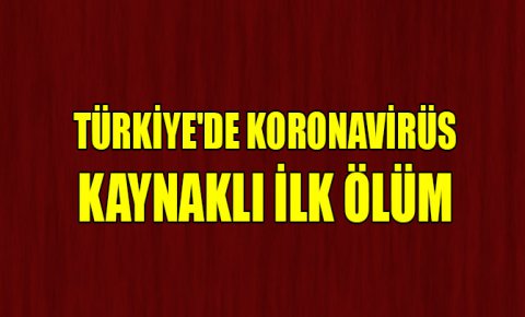 Türkiyede koronavirüs kaynaklı ilk ölüm