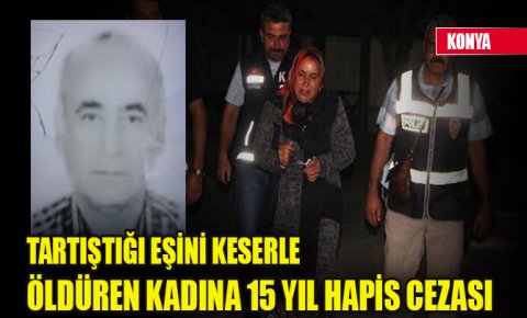 Konyada tartıştığı eşini keserle öldüren kadına 15 yıl hapis cezası