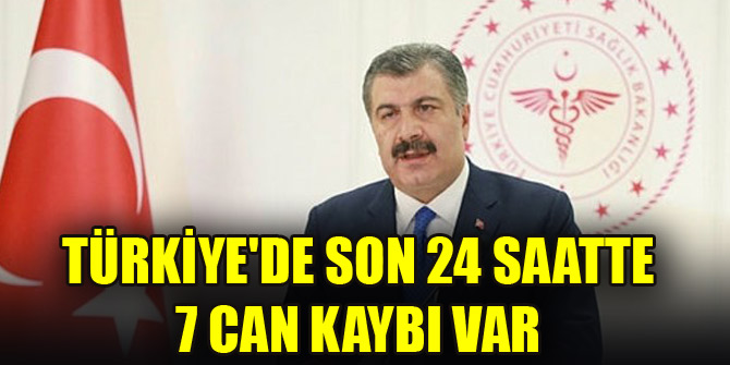 Türkiyede son 24 saatte 7 can kaybı var