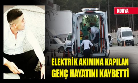 Konyada elektrik akımına kapılan genç hayatını kaybetti
