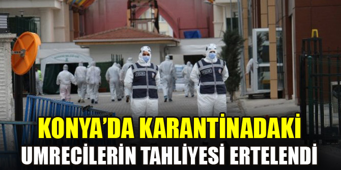 Konya’da karantinadaki umrecilerin tahliyesi ertelendi