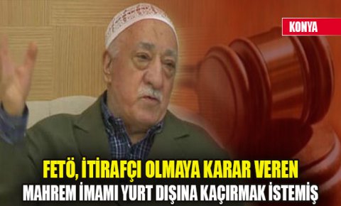 FETÖ, itirafçı olmaya karar veren mahrem imamı yurt dışına kaçırmak istemiş