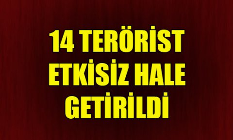 14 terörist etkisiz hale getirildi
