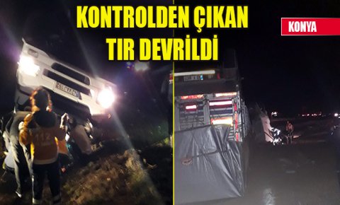 Konya’da kontrolden çıkan tır devrildi