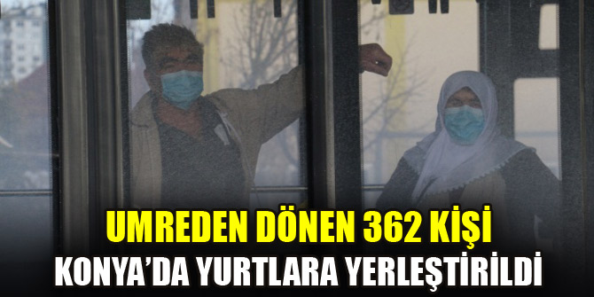 Umreden dönen 362 kişi Konya’da yurtlara yerleştirildi